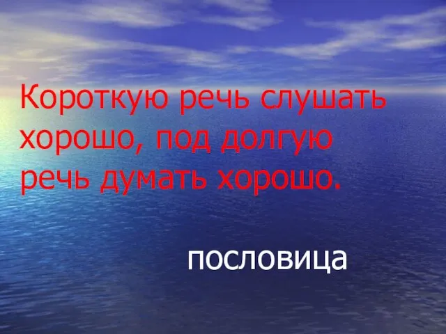 Короткую речь слушать хорошо, под долгую речь думать хорошо. пословица