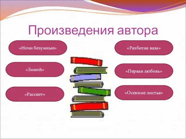 Произведения автора «Ночи безумные» «Разбитая ваза» «Рассвет» «Первая любовь» «Зимой» «Осенние листья»