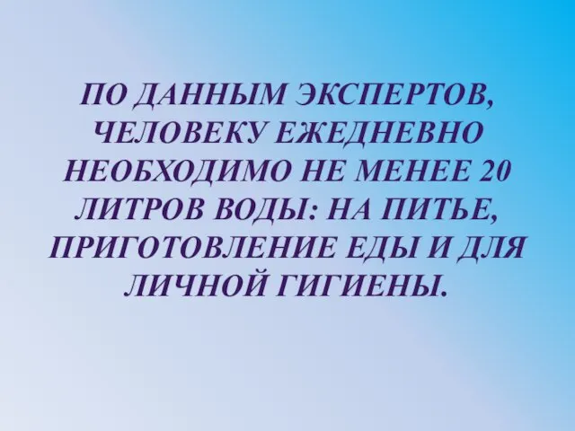 ПО ДАННЫМ ЭКСПЕРТОВ, ЧЕЛОВЕКУ ЕЖЕДНЕВНО НЕОБХОДИМО НЕ МЕНЕЕ 20 ЛИТРОВ ВОДЫ: НА