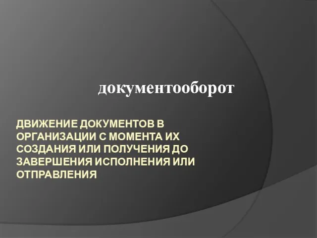 ДВИЖЕНИЕ ДОКУМЕНТОВ В ОРГАНИЗАЦИИ С МОМЕНТА ИХ СОЗДАНИЯ ИЛИ ПОЛУЧЕНИЯ ДО ЗАВЕРШЕНИЯ ИСПОЛНЕНИЯ ИЛИ ОТПРАВЛЕНИЯ документооборот