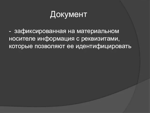 Документ - зафиксированная на материальном носителе информация с реквизитами, которые позволяют ее идентифицировать