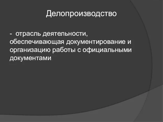 Делопроизводство - отрасль деятельности, обеспечивающая документирование и организацию работы с официальными документами