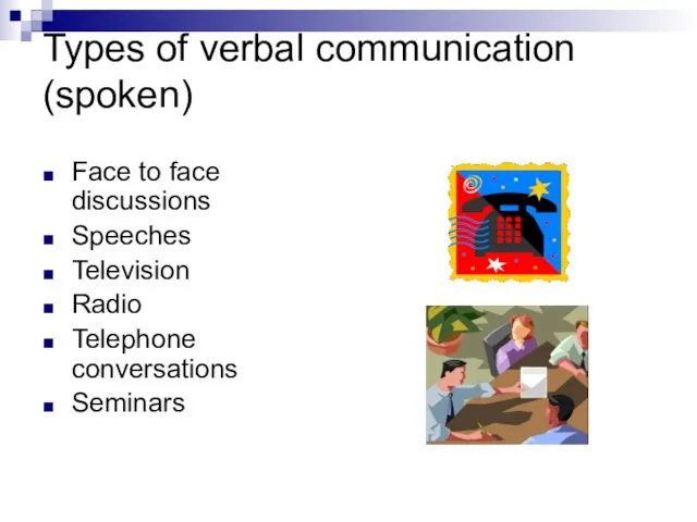 Types of verbal communication (spoken) Face to face discussions Speeches Television Radio Telephone conversations Seminars