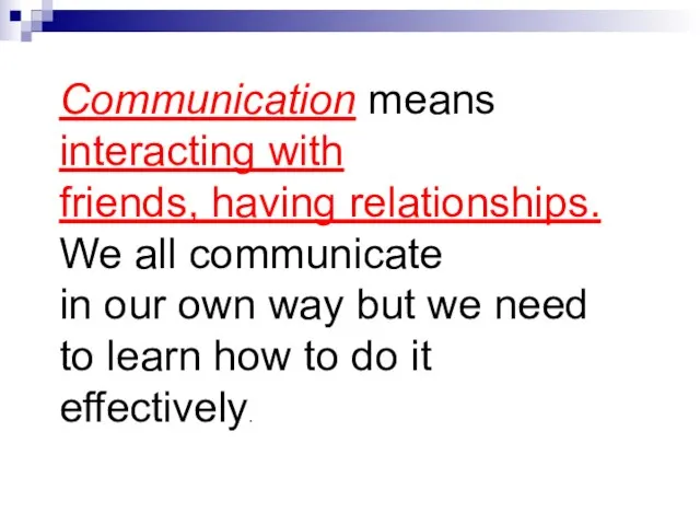 Communication means interacting with friends, having relationships. We all communicate in our