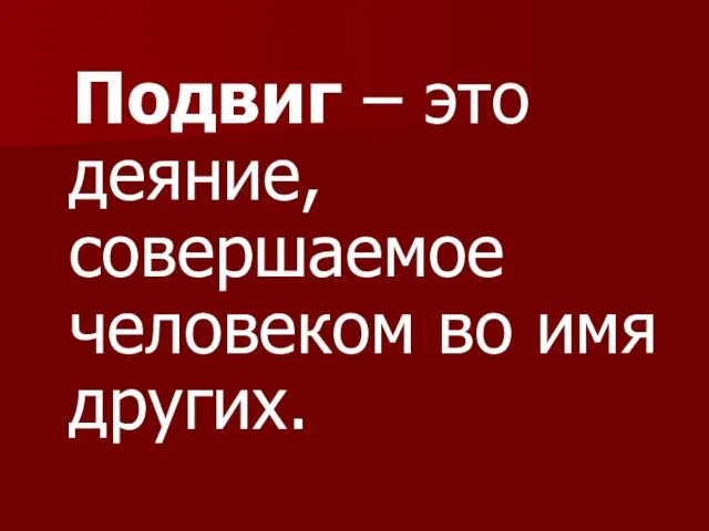 Подвиг – это деяние, совершаемое человеком во имя других.