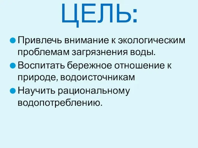 Привлечь внимание к экологическим проблемам загрязнения воды. Воспитать бережное отношение к природе,