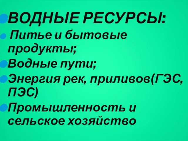 ВОДНЫЕ РЕСУРСЫ: Питье и бытовые продукты; Водные пути; Энергия рек, приливов(ГЭС,ПЭС) Промышленность и сельское хозяйство