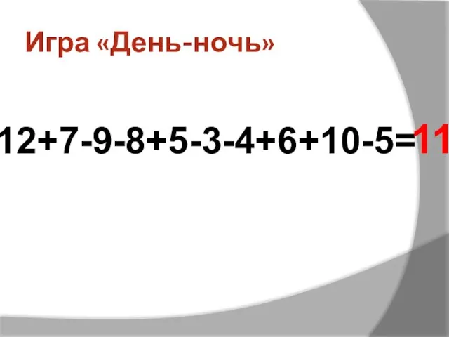 Игра «День-ночь» 12+7-9-8+5-3-4+6+10-5= 11