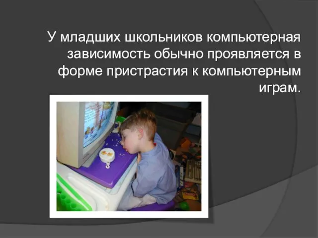 У младших школьников компьютерная зависимость обычно проявляется в форме пристрастия к компьютерным играм.