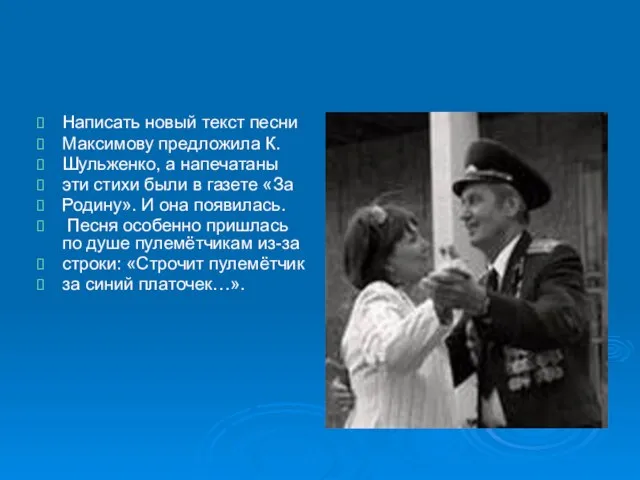 Написать новый текст песни Максимову предложила К. Шульженко, а напечатаны эти стихи