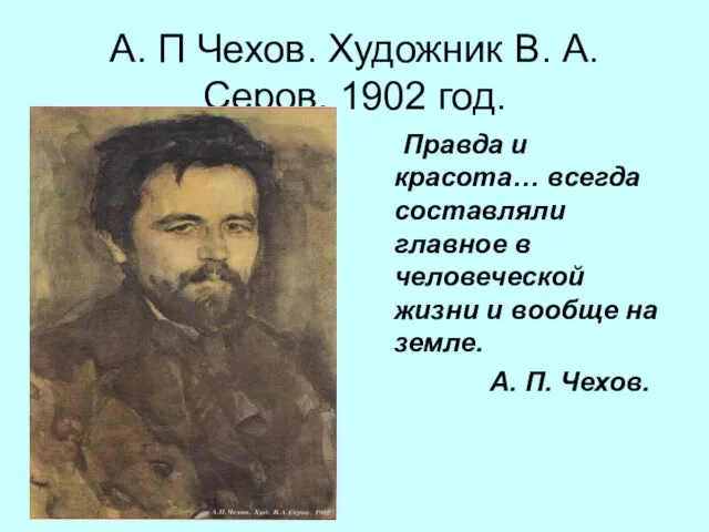 А. П Чехов. Художник В. А. Серов. 1902 год. Правда и красота…