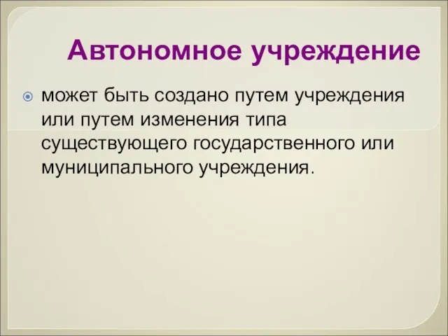 Автономное учреждение может быть создано путем учреждения или путем изменения типа существующего государственного или муниципального учреждения.