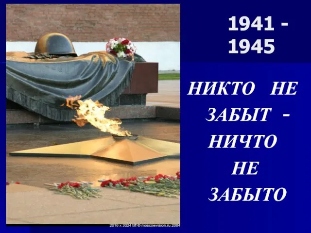 1941 - 1945 НИКТО НЕ ЗАБЫТ - НИЧТО НЕ ЗАБЫТО