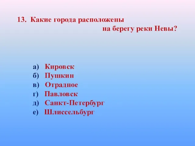 13. Какие города расположены на берегу реки Невы? а) Кировск б) Пушкин