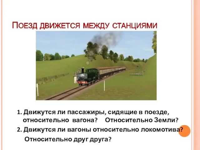 1. Движутся ли пассажиры, сидящие в поезде, относительно вагона? Относительно Земли? 2.