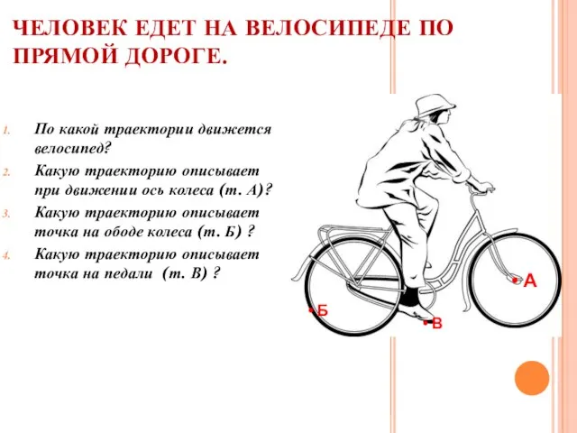 ЧЕЛОВЕК ЕДЕТ НА ВЕЛОСИПЕДЕ ПО ПРЯМОЙ ДОРОГЕ. По какой траектории движется велосипед?