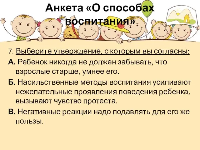 Анкета «О способах воспитания» 7. Выберите утверждение, с которым вы согласны: А.