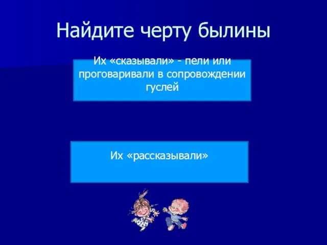 Найдите черту былины Их «рассказывали» Их «сказывали» - пели или проговаривали в сопровождении гуслей