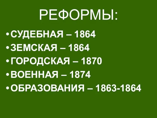 РЕФОРМЫ: СУДЕБНАЯ – 1864 ЗЕМСКАЯ – 1864 ГОРОДСКАЯ – 1870 ВОЕННАЯ – 1874 ОБРАЗОВАНИЯ – 1863-1864