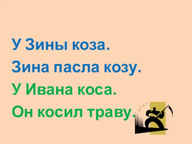 У Зины коза. Зина пасла козу. У Ивана коса. Он косил траву.