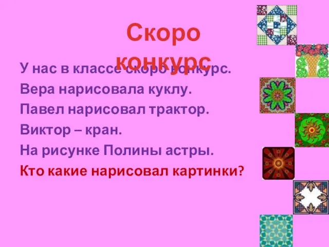 У нас в классе скоро конкурс. Вера нарисовала куклу. Павел нарисовал трактор.