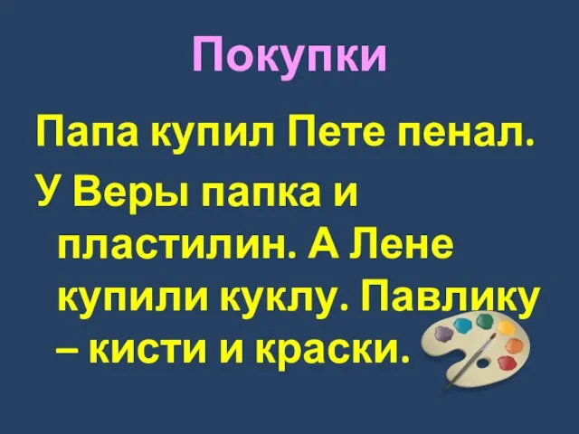 Покупки Папа купил Пете пенал. У Веры папка и пластилин. А Лене