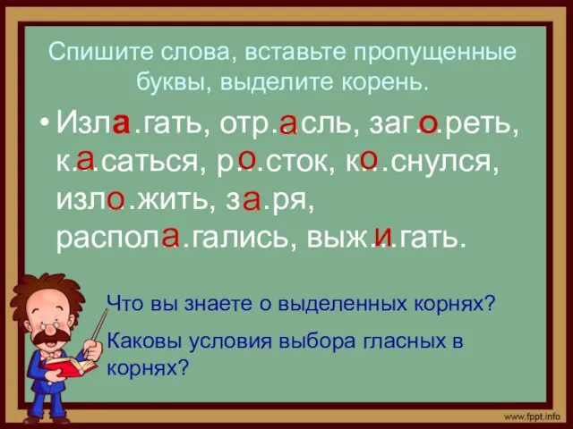 Спишите слова, вставьте пропущенные буквы, выделите корень. Изл…гать, отр…сль, заг…реть, к…саться, р…сток,