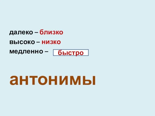 далеко – близко высоко – низко медленно – антонимы быстро