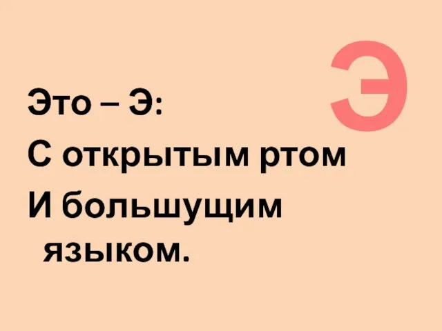 Это – Э: С открытым ртом И большущим языком. Э