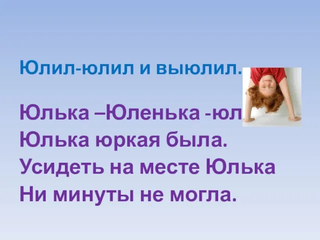 Юлил-юлил и выюлил. Юлька –Юленька -юла, Юлька юркая была. Усидеть на месте