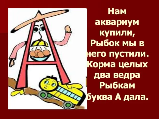 Нам аквариум купили, Рыбок мы в него пустили. Корма целых два ведра Рыбкам буква А дала.