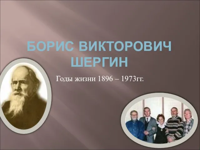 БОРИС ВИКТОРОВИЧ ШЕРГИН Годы жизни 1896 – 1973гг.