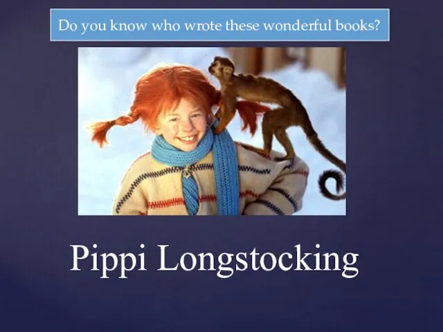 Pippi Longstocking Do you know who wrote these wonderful books?