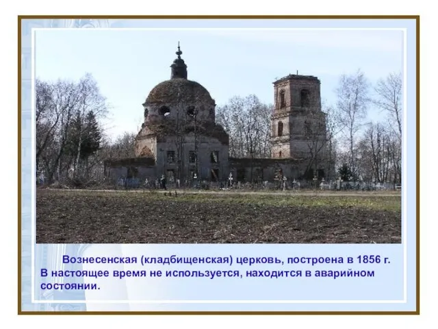 Вознесенская (кладбищенская) церковь, построена в 1856 г. В настоящее время не используется, находится в аварийном состоянии.