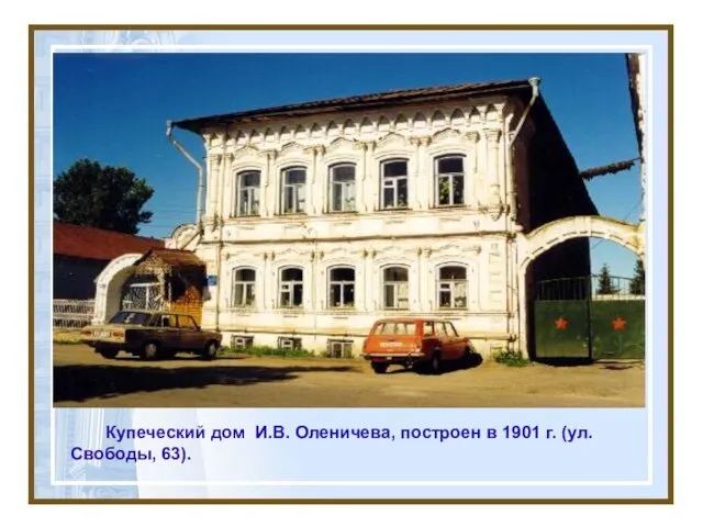 Купеческий дом И.В. Оленичева, построен в 1901 г. (ул. Свободы, 63).