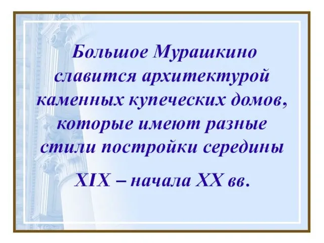 Большое Мурашкино славится архитектурой каменных купеческих домов, которые имеют разные стили постройки