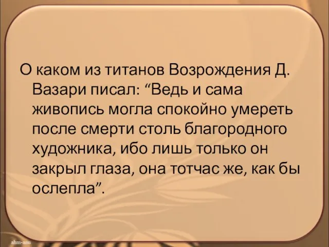 О каком из титанов Возрождения Д.Вазари писал: “Ведь и сама живопись могла