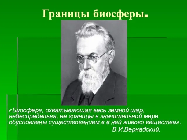 Границы биосферы. «Биосфера, охватывающая весь земной шар, небеспредельна, ее границы в значительной