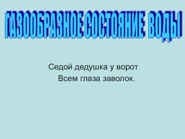 Седой дедушка у ворот Всем глаза заволок. ГАЗООБРАЗНОЕ СОСТОЯНИЕ ВОДЫ