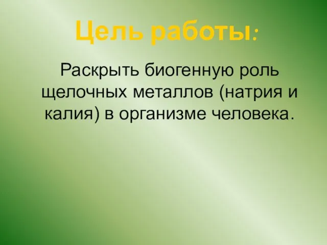 Цель работы: Раскрыть биогенную роль щелочных металлов (натрия и калия) в организме человека.