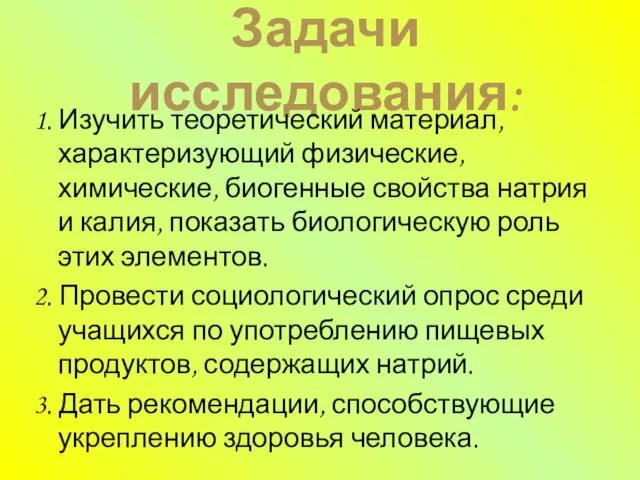 Задачи исследования: 1. Изучить теоретический материал, характеризующий физические, химические, биогенные свойства натрия