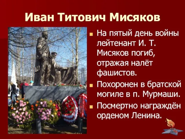 На пятый день войны лейтенант И. Т. Мисяков погиб, отражая налёт фашистов.