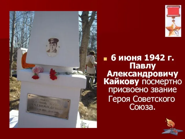 6 июня 1942 г. Павлу Александровичу Кайкову посмертно присвоено звание Героя Советского Союза.