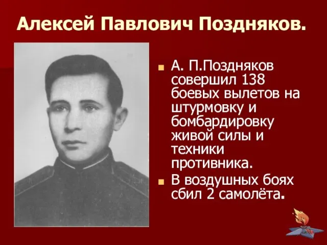 Алексей Павлович Поздняков. А. П.Поздняков совершил 138 боевых вылетов на штурмовку и