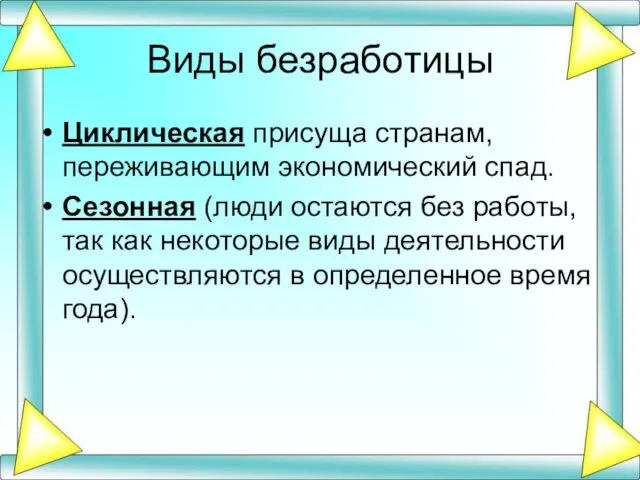 Циклическая присуща странам, переживающим экономический спад. Сезонная (люди остаются без работы, так