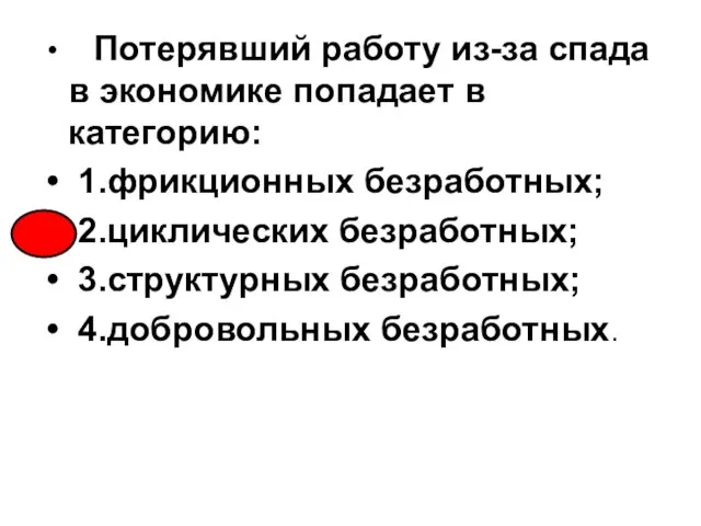 Потерявший работу из-за спада в экономике попадает в категорию: 1.фрикционных безработных; 2.циклических