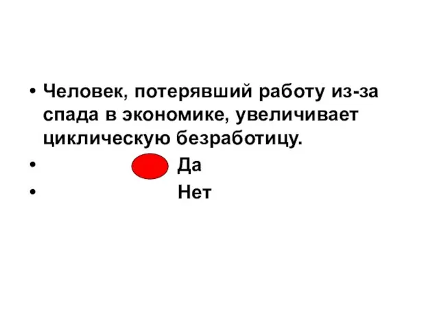 Человек, потерявший работу из-за спада в экономике, увеличивает циклическую безработицу. Да Нет