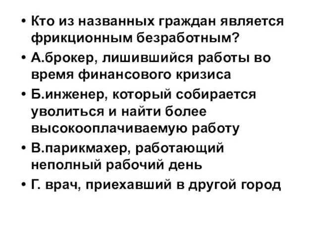 Кто из названных граждан является фрикционным безработным? А.брокер, лишившийся работы во время