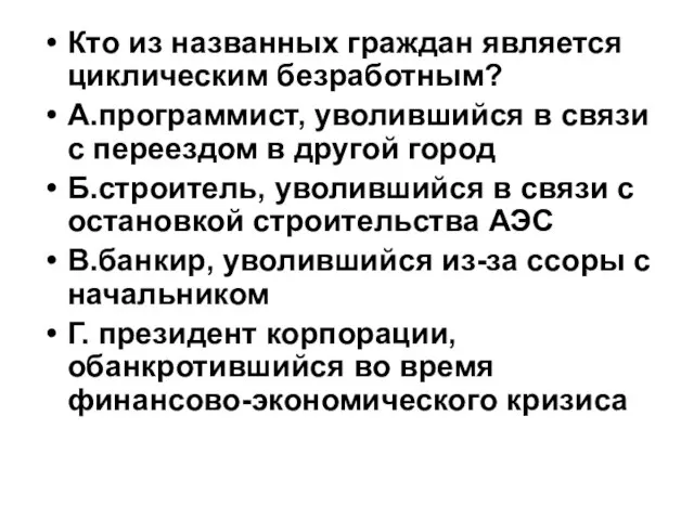 Кто из названных граждан является циклическим безработным? А.программист, уволившийся в связи с