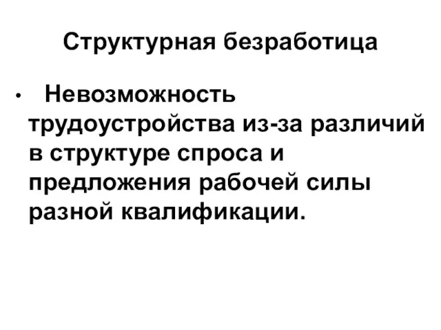 Структурная безработица Невозможность трудоустройства из-за различий в структуре спроса и предложения рабочей силы разной квалификации.